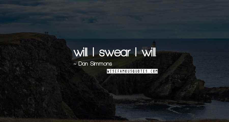 Dan Simmons Quotes: will. I swear I will.