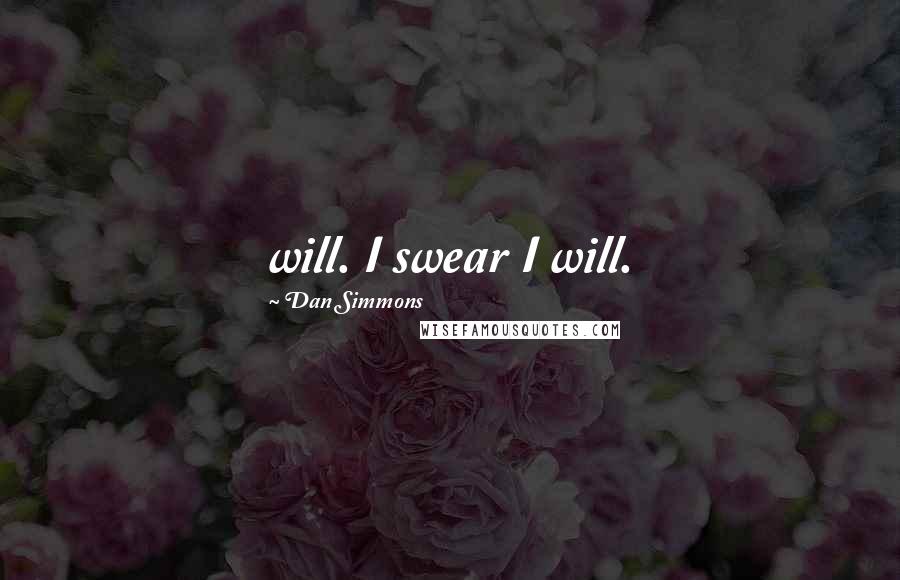 Dan Simmons Quotes: will. I swear I will.