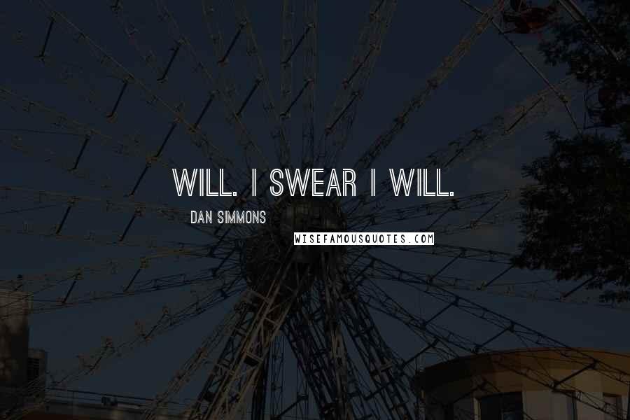 Dan Simmons Quotes: will. I swear I will.