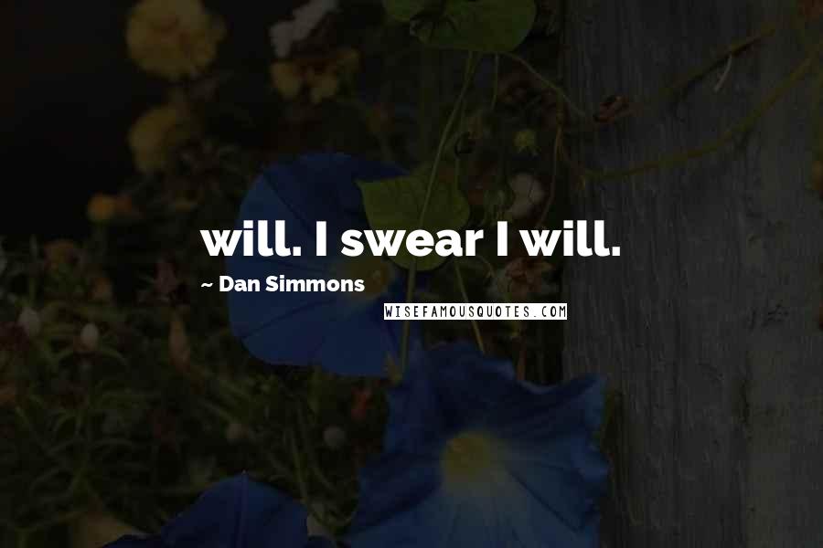 Dan Simmons Quotes: will. I swear I will.