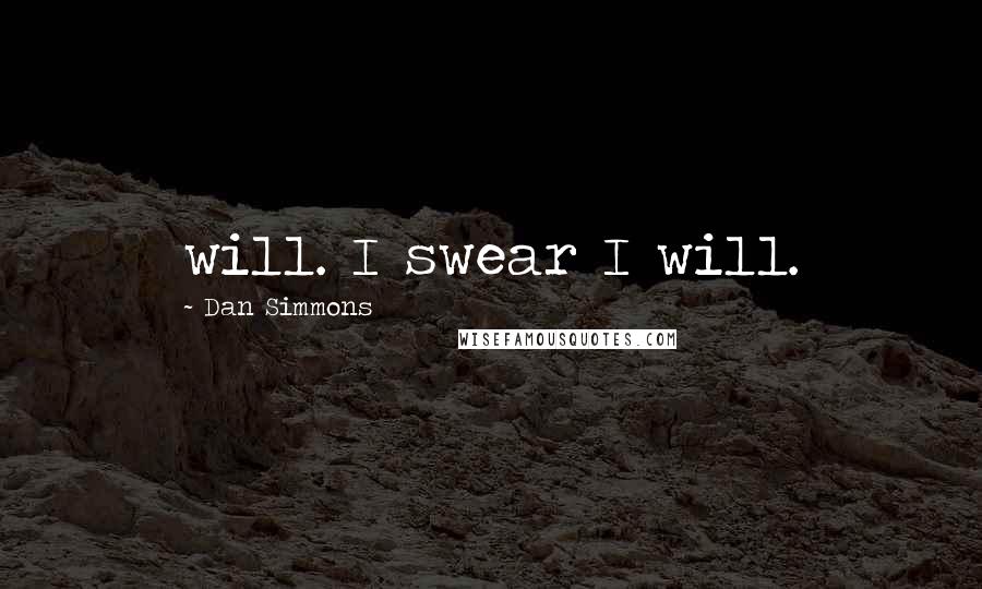Dan Simmons Quotes: will. I swear I will.