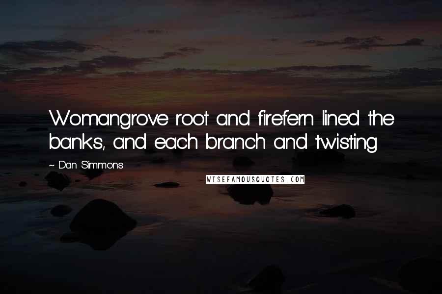 Dan Simmons Quotes: Womangrove root and firefern lined the banks, and each branch and twisting