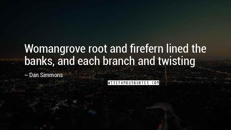 Dan Simmons Quotes: Womangrove root and firefern lined the banks, and each branch and twisting