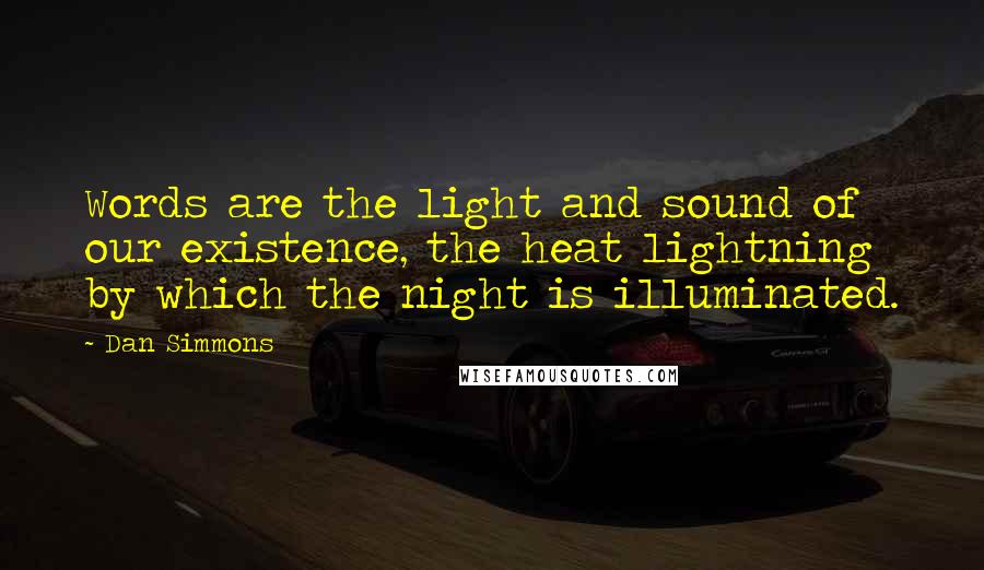 Dan Simmons Quotes: Words are the light and sound of our existence, the heat lightning by which the night is illuminated.