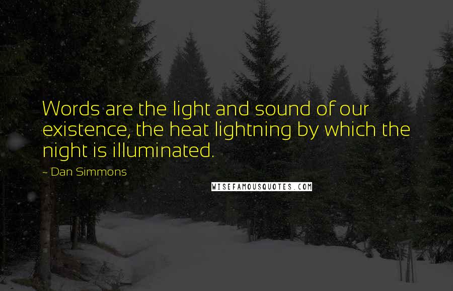 Dan Simmons Quotes: Words are the light and sound of our existence, the heat lightning by which the night is illuminated.