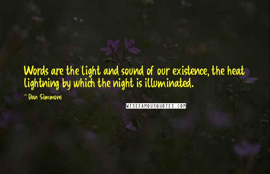 Dan Simmons Quotes: Words are the light and sound of our existence, the heat lightning by which the night is illuminated.