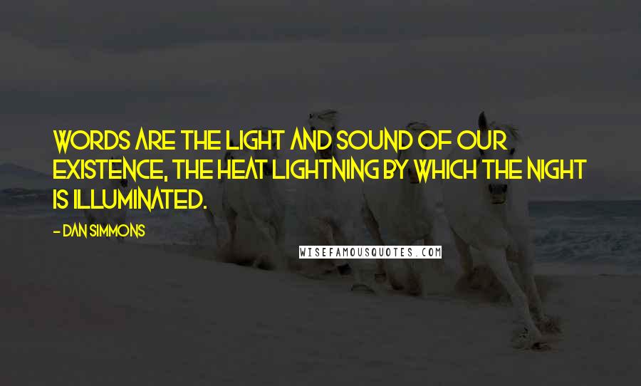 Dan Simmons Quotes: Words are the light and sound of our existence, the heat lightning by which the night is illuminated.