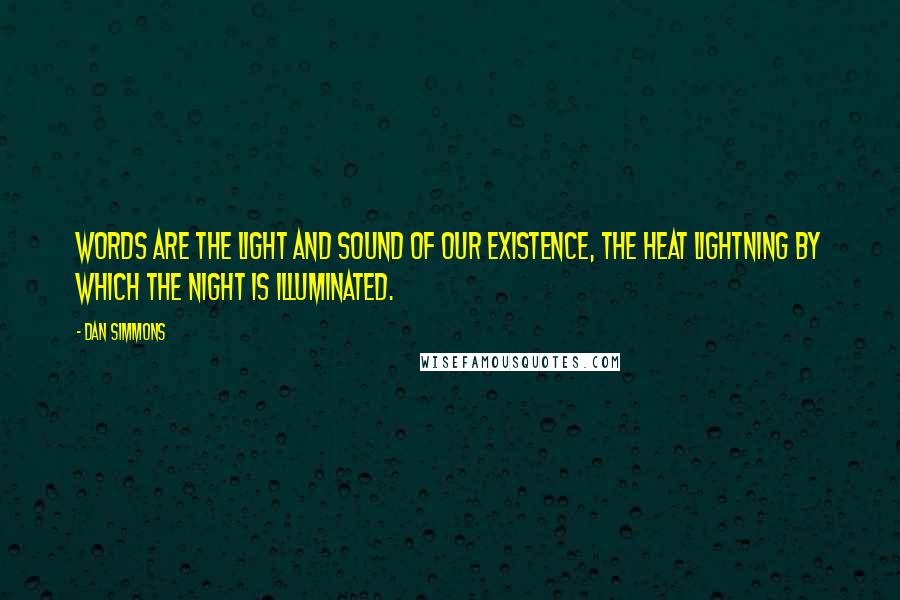 Dan Simmons Quotes: Words are the light and sound of our existence, the heat lightning by which the night is illuminated.