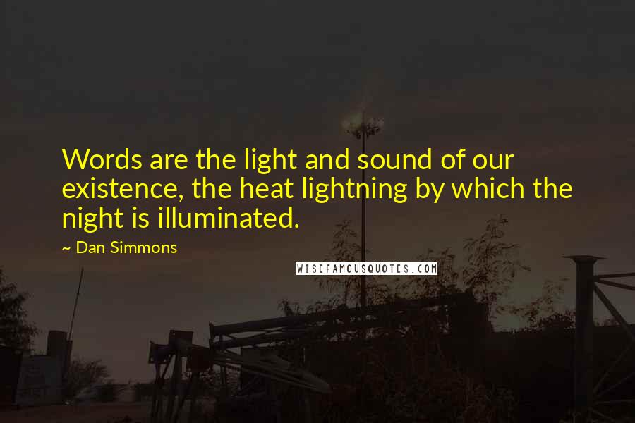 Dan Simmons Quotes: Words are the light and sound of our existence, the heat lightning by which the night is illuminated.