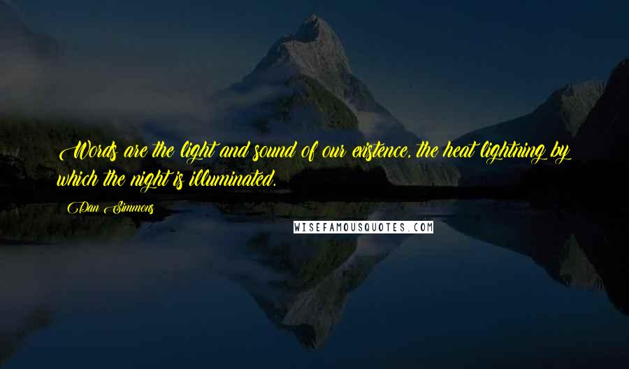 Dan Simmons Quotes: Words are the light and sound of our existence, the heat lightning by which the night is illuminated.