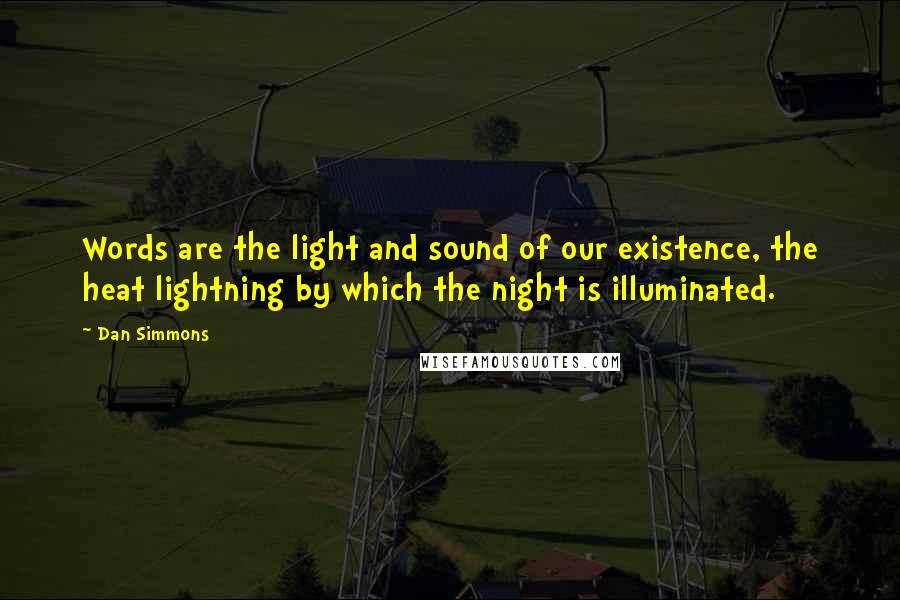 Dan Simmons Quotes: Words are the light and sound of our existence, the heat lightning by which the night is illuminated.