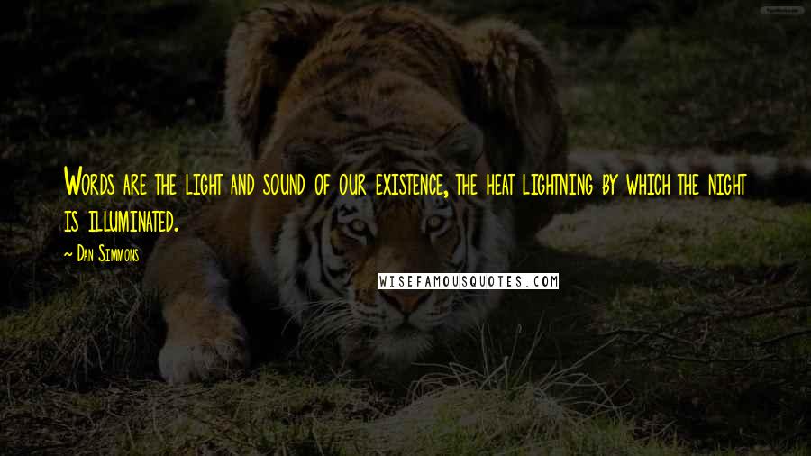 Dan Simmons Quotes: Words are the light and sound of our existence, the heat lightning by which the night is illuminated.