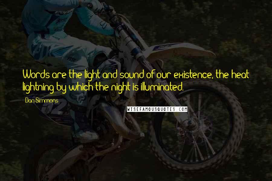 Dan Simmons Quotes: Words are the light and sound of our existence, the heat lightning by which the night is illuminated.