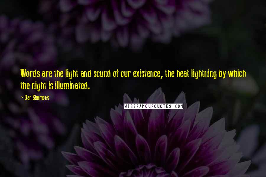 Dan Simmons Quotes: Words are the light and sound of our existence, the heat lightning by which the night is illuminated.