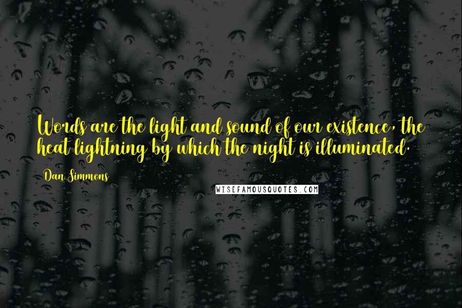 Dan Simmons Quotes: Words are the light and sound of our existence, the heat lightning by which the night is illuminated.