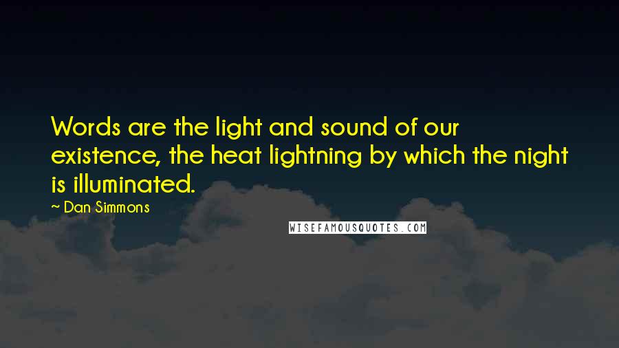 Dan Simmons Quotes: Words are the light and sound of our existence, the heat lightning by which the night is illuminated.