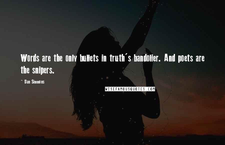 Dan Simmons Quotes: Words are the only bullets in truth's bandolier. And poets are the snipers.