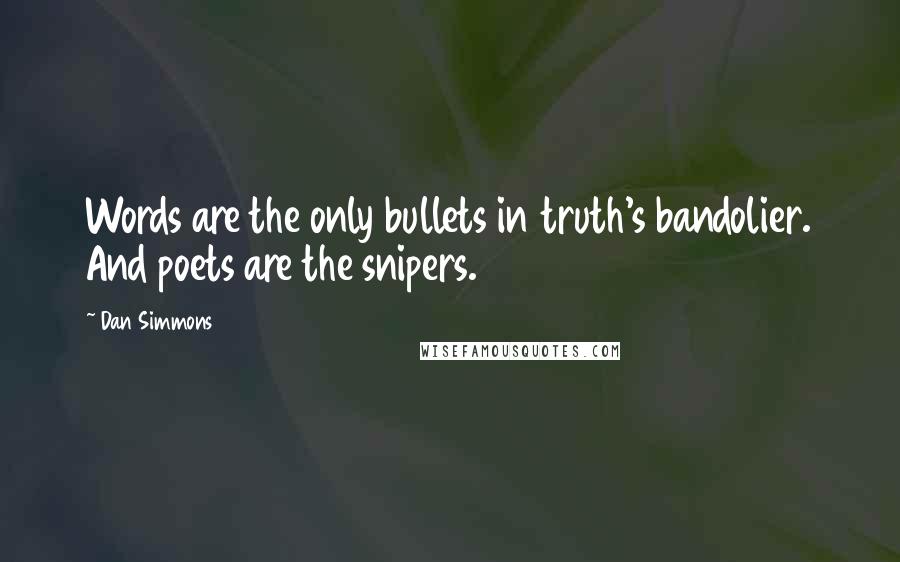 Dan Simmons Quotes: Words are the only bullets in truth's bandolier. And poets are the snipers.