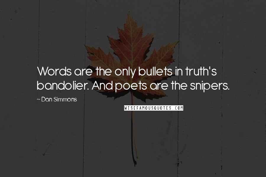 Dan Simmons Quotes: Words are the only bullets in truth's bandolier. And poets are the snipers.