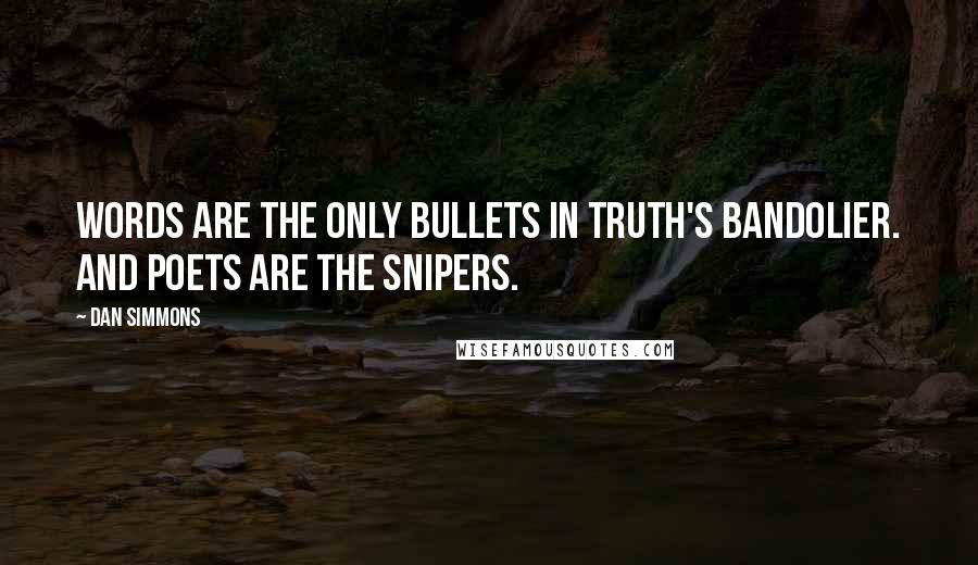 Dan Simmons Quotes: Words are the only bullets in truth's bandolier. And poets are the snipers.