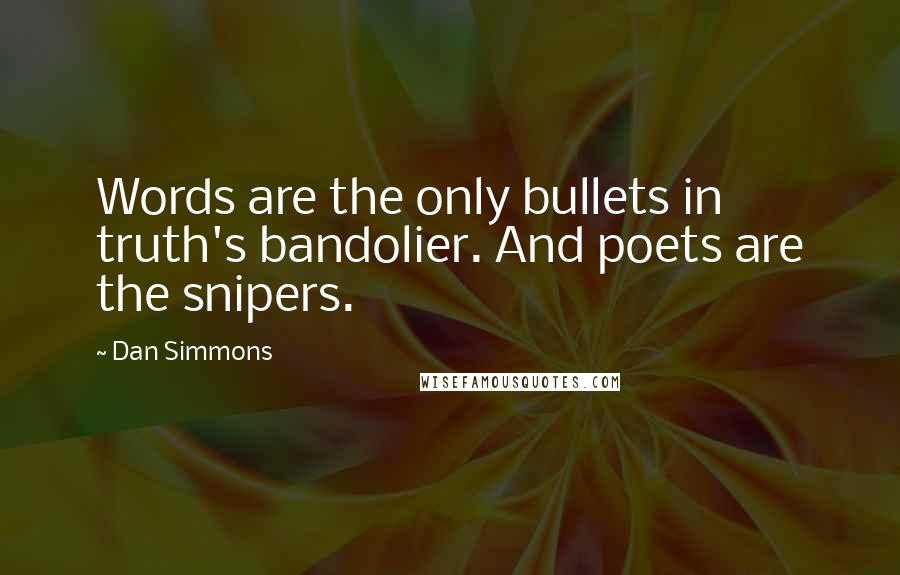 Dan Simmons Quotes: Words are the only bullets in truth's bandolier. And poets are the snipers.
