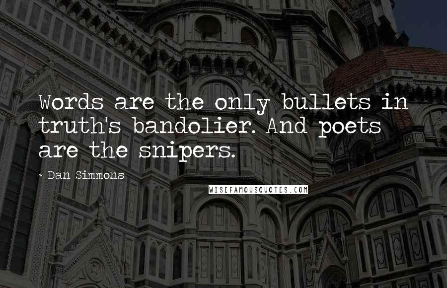 Dan Simmons Quotes: Words are the only bullets in truth's bandolier. And poets are the snipers.