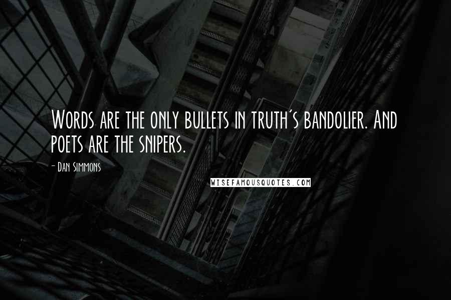 Dan Simmons Quotes: Words are the only bullets in truth's bandolier. And poets are the snipers.