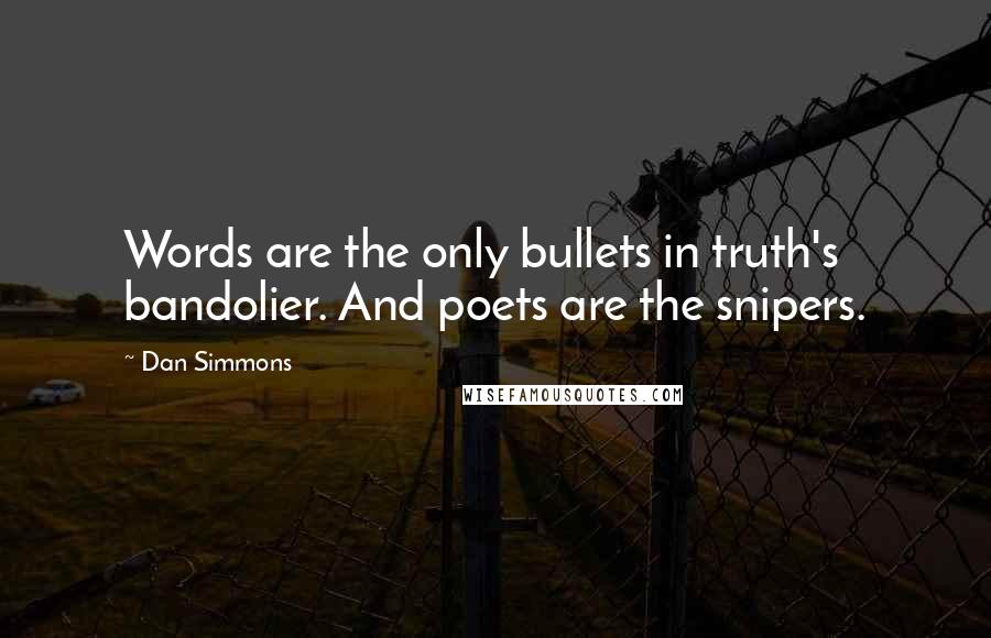 Dan Simmons Quotes: Words are the only bullets in truth's bandolier. And poets are the snipers.