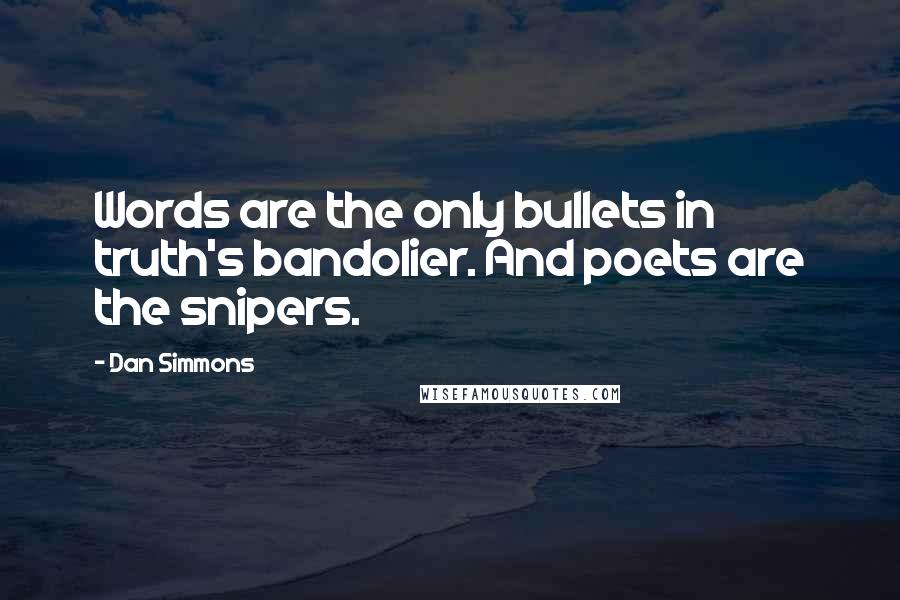 Dan Simmons Quotes: Words are the only bullets in truth's bandolier. And poets are the snipers.