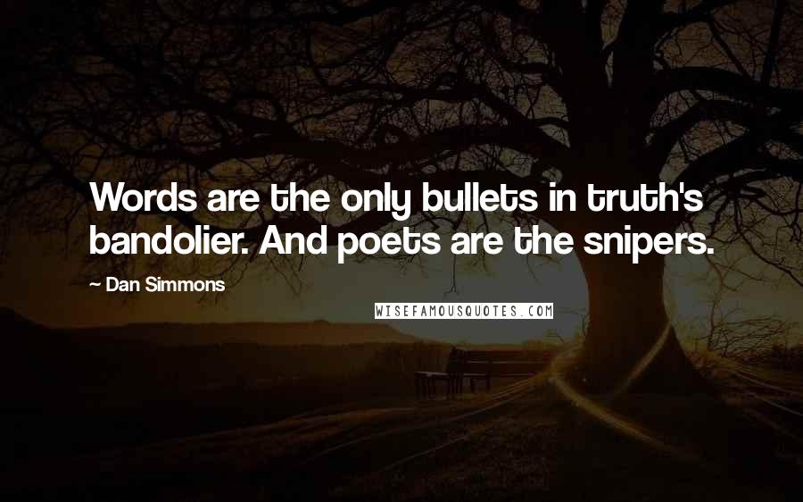 Dan Simmons Quotes: Words are the only bullets in truth's bandolier. And poets are the snipers.