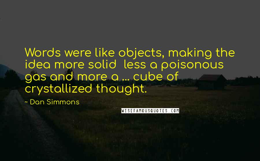 Dan Simmons Quotes: Words were like objects, making the idea more solid  less a poisonous gas and more a ... cube of crystallized thought.