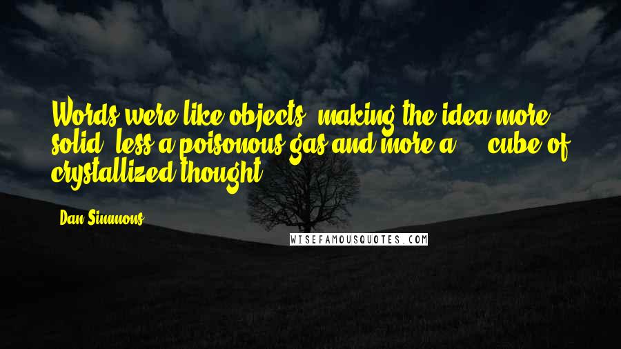 Dan Simmons Quotes: Words were like objects, making the idea more solid  less a poisonous gas and more a ... cube of crystallized thought.