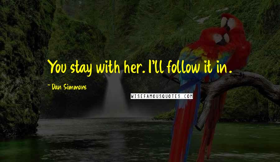 Dan Simmons Quotes: You stay with her. I'll follow it in.