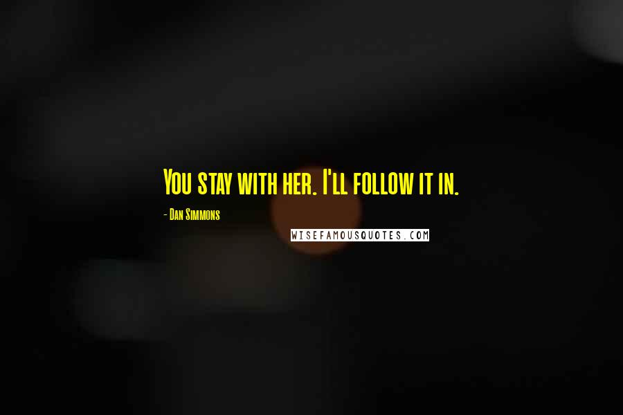 Dan Simmons Quotes: You stay with her. I'll follow it in.