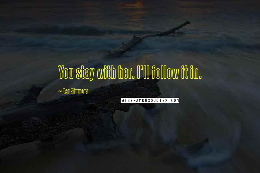 Dan Simmons Quotes: You stay with her. I'll follow it in.