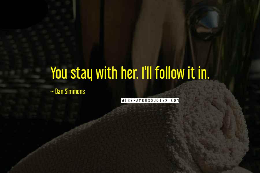 Dan Simmons Quotes: You stay with her. I'll follow it in.