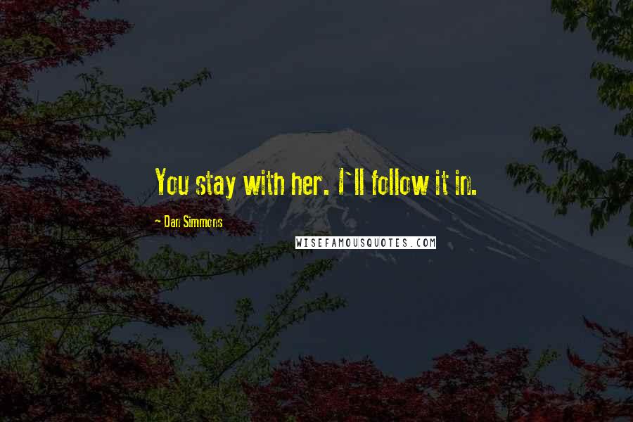 Dan Simmons Quotes: You stay with her. I'll follow it in.
