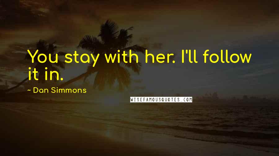 Dan Simmons Quotes: You stay with her. I'll follow it in.