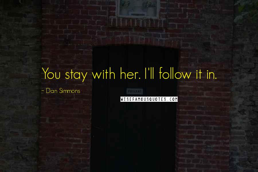 Dan Simmons Quotes: You stay with her. I'll follow it in.
