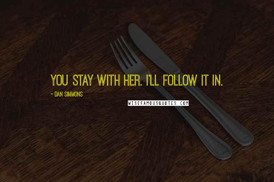 Dan Simmons Quotes: You stay with her. I'll follow it in.