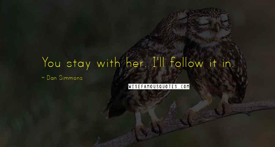 Dan Simmons Quotes: You stay with her. I'll follow it in.