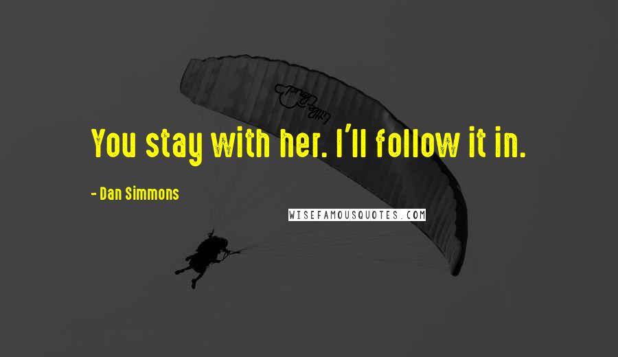 Dan Simmons Quotes: You stay with her. I'll follow it in.