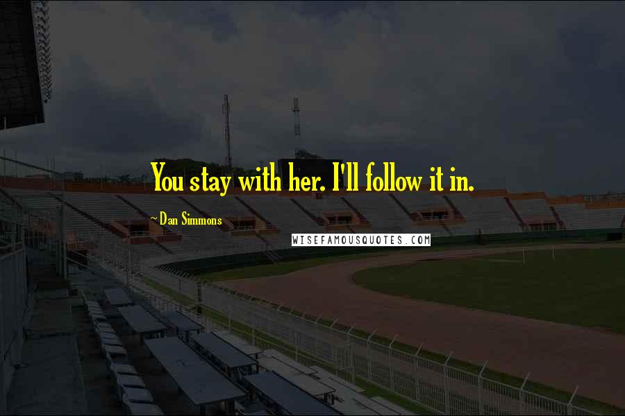 Dan Simmons Quotes: You stay with her. I'll follow it in.