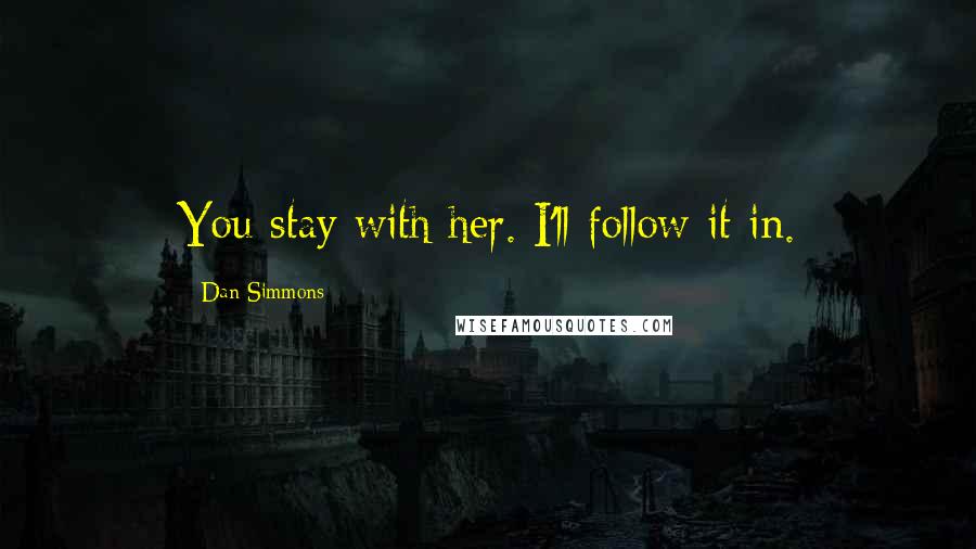 Dan Simmons Quotes: You stay with her. I'll follow it in.