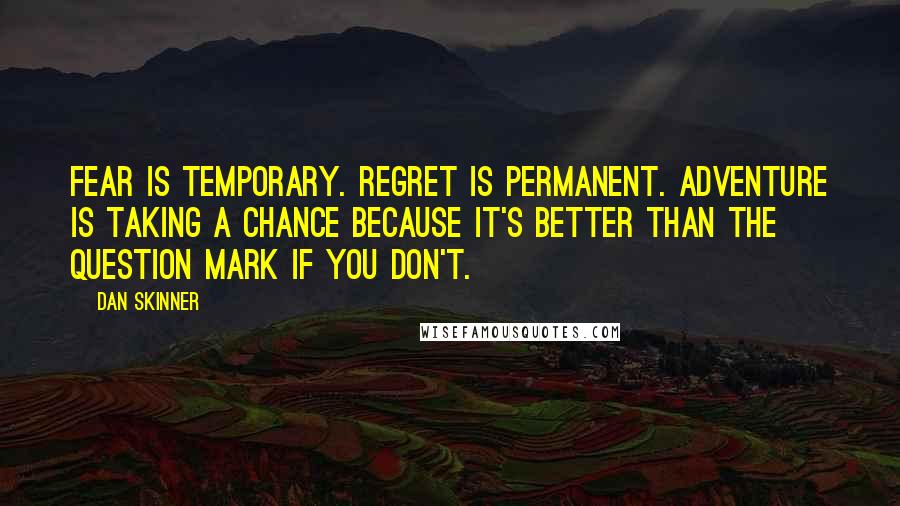 Dan Skinner Quotes: Fear is temporary. Regret is permanent. Adventure is taking a chance because it's better than the question mark if you don't.