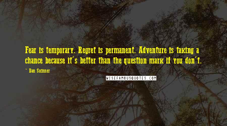 Dan Skinner Quotes: Fear is temporary. Regret is permanent. Adventure is taking a chance because it's better than the question mark if you don't.