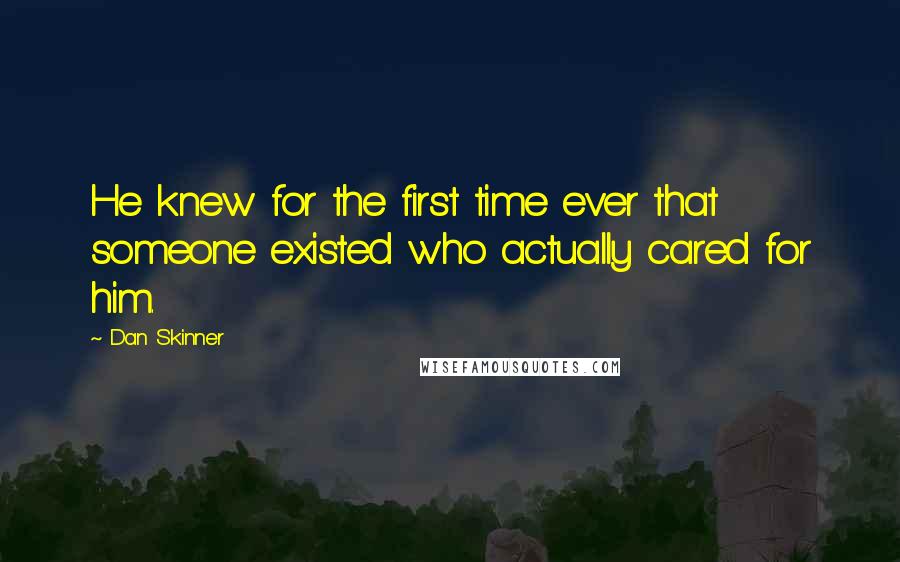 Dan Skinner Quotes: He knew for the first time ever that someone existed who actually cared for him.