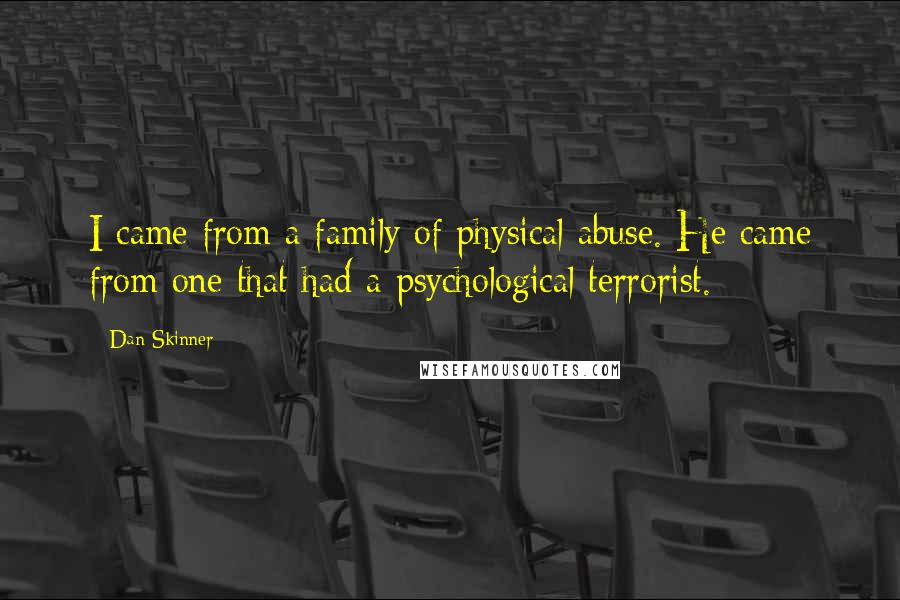 Dan Skinner Quotes: I came from a family of physical abuse. He came from one that had a psychological terrorist.