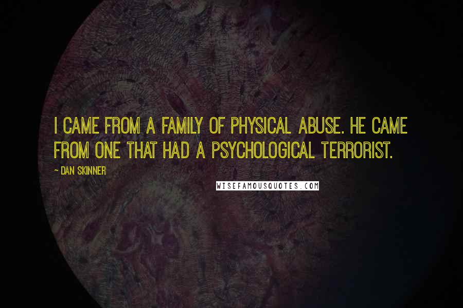 Dan Skinner Quotes: I came from a family of physical abuse. He came from one that had a psychological terrorist.