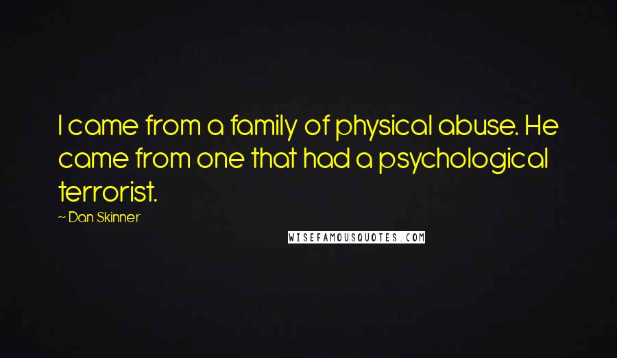 Dan Skinner Quotes: I came from a family of physical abuse. He came from one that had a psychological terrorist.